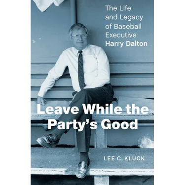 Leave While the Party's Good: The Life and Legacy of Baseball Executive Harry Dalton