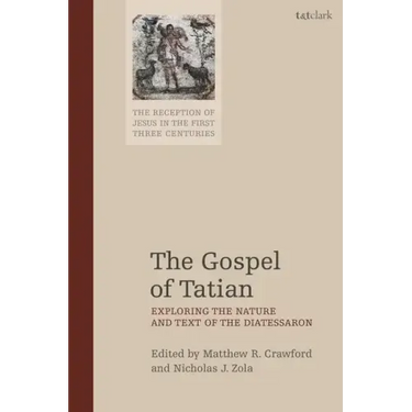 The Gospel of Tatian: Exploring the Nature and Text of the Diatessaron