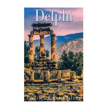 Delphi: The History of the Ancient Greek Sanctuary and Home to the World's Most Famous Oracle