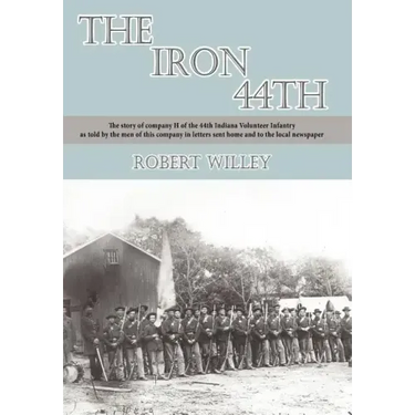 The Iron 44th: The story of company H of the 44th Indiana volunteer infantry as told by the men of this company in letters sent home