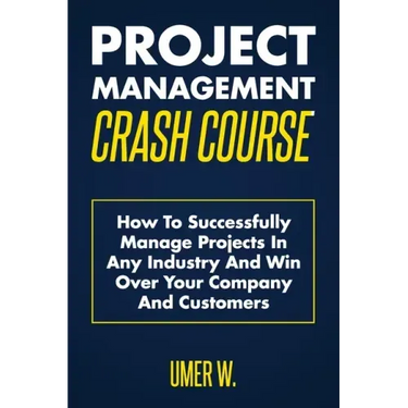 Project Management Crash Course: How To Successfully Manage Projects In Any Industry And Win Over Your Company And Customers