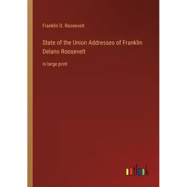 State of the Union Addresses of Franklin Delano Roosevelt: in large print