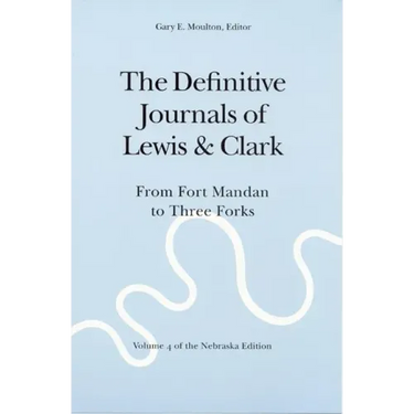 The Definitive Journals of Lewis and Clark, Vol 4: From Fort Mandan to Three Forks