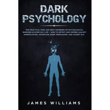 Dark Psychology: The Practical Uses and Best Defenses of Psychological Warfare in Everyday Life - How to Detect and Defend Against Manipulation, Decep