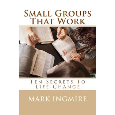 Small Groups That Work: Ten Secrets to Life-Change