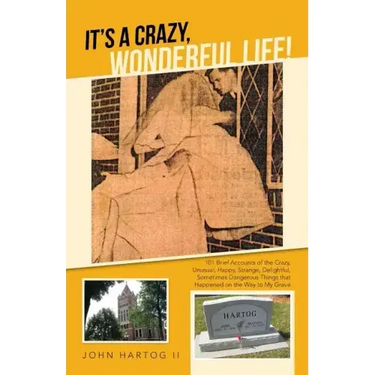 It's a Crazy, Wonderful Life!: 101 Brief Accounts of the Crazy, Unusual, Happy, Strange, Delightful, Sometimes Dangerous Things That Happened on the