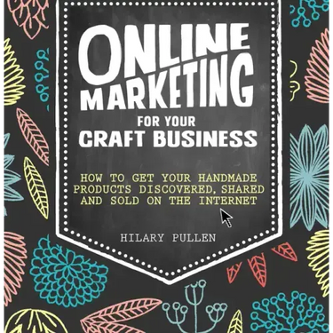 Online Marketing for Your Craft Business: How to Get Your Handmade Products Discovered, Shared and Sold on the Internet