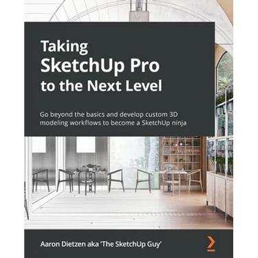 Taking SketchUp Pro to the Next Level: Go beyond the basics and develop custom 3D modeling workflows to become a SketchUp ninja