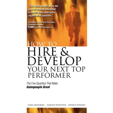 How to Hire and Develop Your Next Top Performer: The Five Qualities That Make Salespeople Great: The Five Qualities That Make Salespeople Great