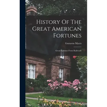 History Of The Great American Fortunes: Great Fortunes From Railroads