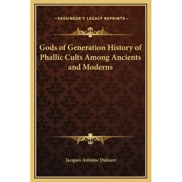 Gods of Generation History of Phallic Cults Among Ancients and Moderns