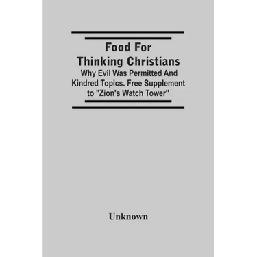 Food For Thinking Christians: Why Evil Was Permitted And Kindred Topics. Free Supplement To "Zion'S Watch Tower"