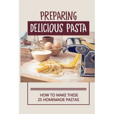 Preparing Delicious Pasta: How To Make These 25 Homemade Pastas: Making Homemade Pasta Step By Step