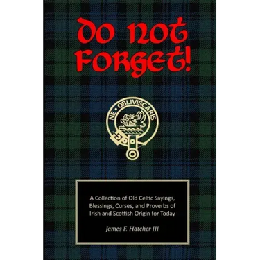 Do Not Forget!: A Collection of Old Celtic Sayings, Blessings, Curses and Proverbs of Irish and Scottish Origin for Today