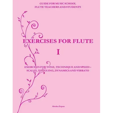 Exercises for Flute I: Exercises for tone, technique and speed - scales, tonguing, dynamics and vibrato