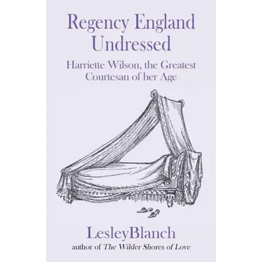 Regency England Undressed: Harriette Wilson, the Greatest Courtesan of her Age