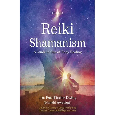 Reiki Shamanism: A Guide to Out-Of-Body Healing