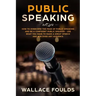 Public Speaking: How to Overcome the Fear of Public Speaking and Be a Confident Public Speaker - Use What You Have to Make a Great Spee