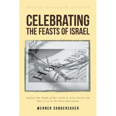 Celebrating The Feasts of Israel: Explore the Depth of Our Faith In Jesus Christ and Pass It on to the Next Generation