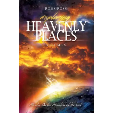 Exploring Heavenly Places Volume 6: Miracles on the Mountain of the Lord