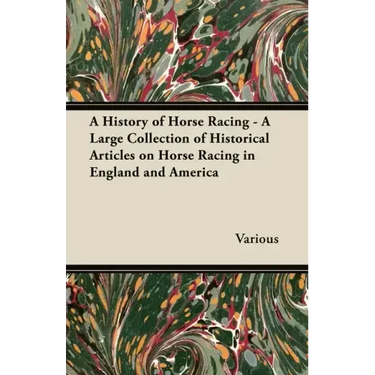 A History of Horse Racing - A Large Collection of Historical Articles on Horse Racing in England and America