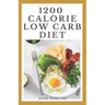 1200-Calorie Low Carb Diet: The Effective Guide On Calorie Meal Plans to Lose Weight Deliciously And Stay Healthy
