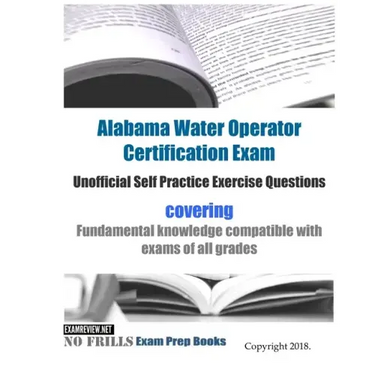 Alabama Water Operator Certification Exam Unofficial Self Practice Exercise Questions: covering fundamental knowledge compatible with exams of all exa