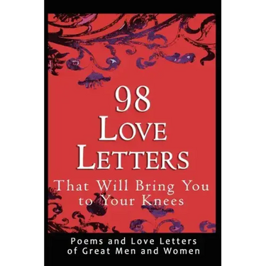 98 Love Letters That Will Bring You to Your Knees: Poems and Love Letters of Great Men and Women