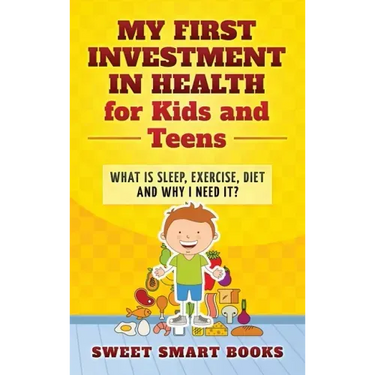 My First Investment in Health for Kids and Teens: What is sleep, exercise, diet and why do I need it?