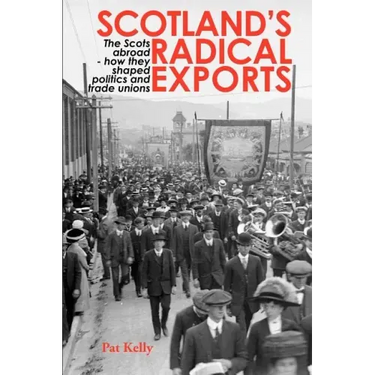 Scotland's Radical Exports: The Scots Abroad - How They Shaped Politics and Trade Unions