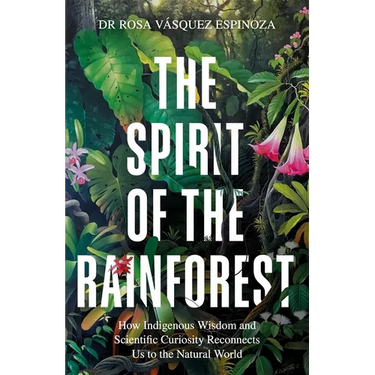 Spirit of the Rainforest: How Indigenous Wisdom and Scientific Curiosity Reconnects Us to the Natural World