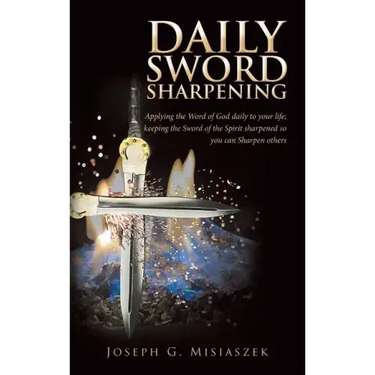 Daily Sword Sharpening: Applying the Word of God Daily to Your Life; Keeping the Sword of the Spirit Sharpened so You Can Sharpen Others