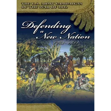 The U.S. Army Campaigns of the War of 1812: Defending a New Nation 1783- 1811