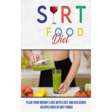 Sirt Food Diet: Plan Your Weight Loss With Easy and Delicious Recipes Rich in Sirt Foods