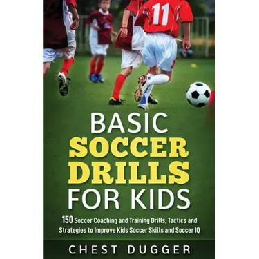 Basic Soccer Drills for Kids: 150 Soccer Coaching and Training Drills, Tactics and Strategies to Improve Kids Soccer Skills and IQ