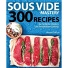 Sous Vide Mastery: 300 Recipes for the Best in Modern, Low Temperature Cooking