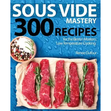 Sous Vide Mastery: 300 Recipes for the Best in Modern, Low Temperature Cooking