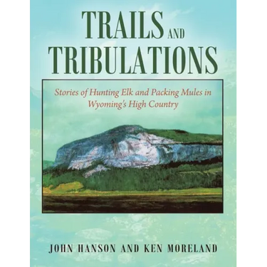 Trails and Tribulations: Stories of Hunting Elk and Packing Mules in Wyoming's High Country