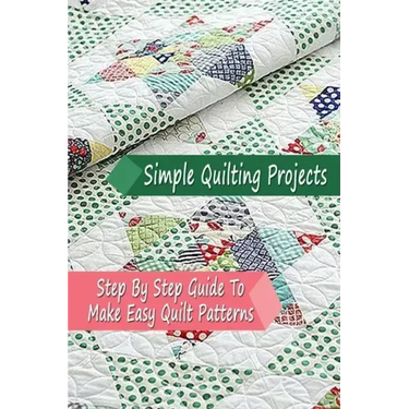 Simple Quilting Projects: Step By Step Guide To Make Easy Quilt Patterns: Gift Ideas for Holiday