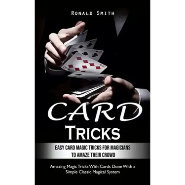 Card Tricks: Easy Card Magic Tricks for Aspiring Magicians to Amaze Their Crowd (Amazing Magic Tricks With Cards Done With a Simple