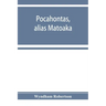 Pocahontas, alias Matoaka, and her descendants through her marriage at Jamestown, Virginia, in April, 1614, with John Rolfe, gentleman; including the