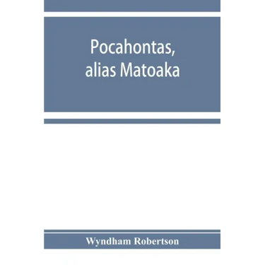 Pocahontas, alias Matoaka, and her descendants through her marriage at Jamestown, Virginia, in April, 1614, with John Rolfe, gentleman; including the