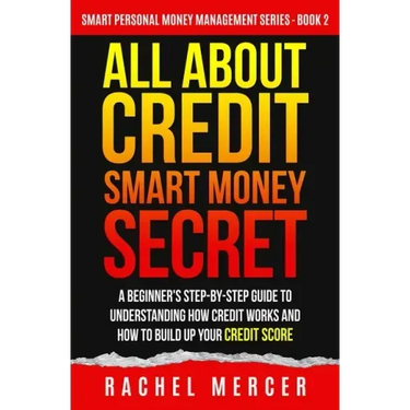 All about Credit: Smart Money Secret: A Beginner's Step-by-Step Guide to Understanding How Credit Works and How to Build Up Your Credit Score