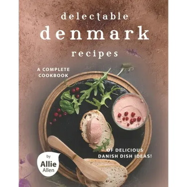 Delectable Denmark Recipes: A Complete Cookbook of Delicious Danish Dish Ideas!