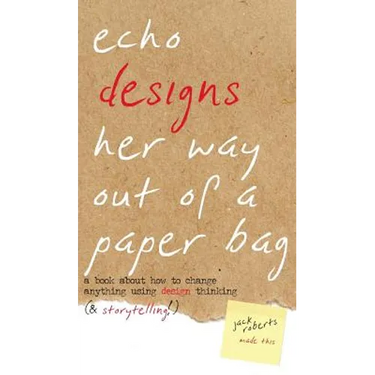 Echo Designs Her Way Out of a Paper Bag: a book about how to change anything using design thinking (& storytelling!)