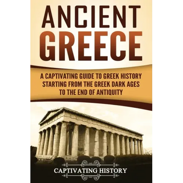 Ancient Greece: A Captivating Guide to Greek History Starting from the Greek Dark Ages to the End of Antiquity