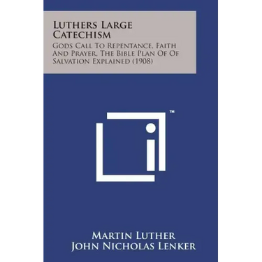 Luthers Large Catechism: Gods Call to Repentance, Faith and Prayer, the Bible Plan of of Salvation Explained (1908)