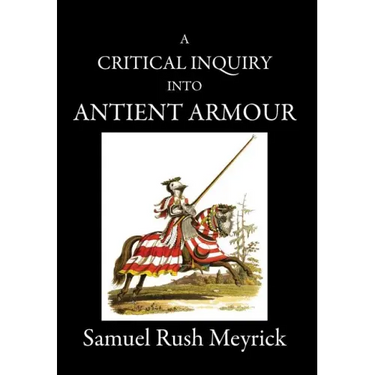 A Critical Inquiry Into Antient Armour: as it existed in europe, but particularly in england, from the norman conquest to the reign of KING CHARLES II