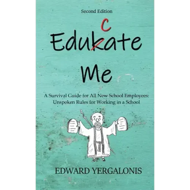 Edukate Me: A Survival Guide for All New School Employees Unspoken Rules for Working in a School