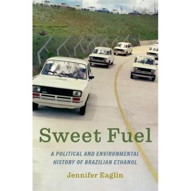 Sweet Fuel: A Political and Environmental History of Brazilian Ethanol